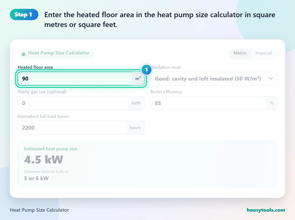 Step 1 of using the Heat Pump Size Calculator: Enter the heated floor area in the heat pump size calculator in square metres or square feet.